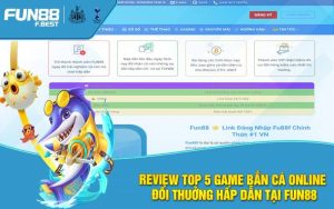 Review Top 5 Game Bắn Cá Online Đổi Thuởng Hấp Dẫn Tại Fun88