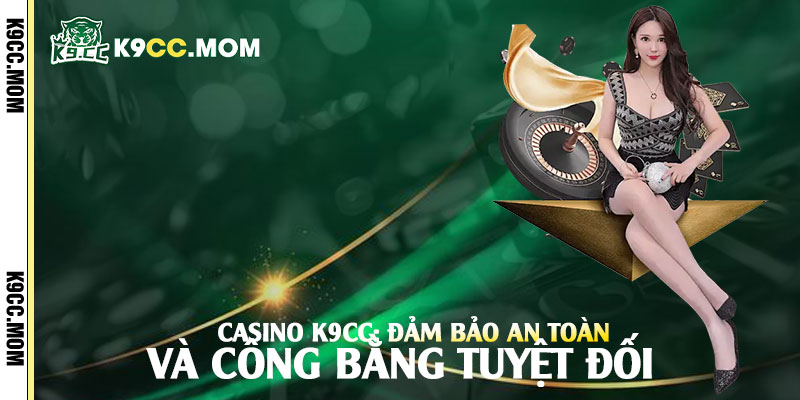 Casino K9cc: Đảm bảo an toàn và công bằng tuyệt đối